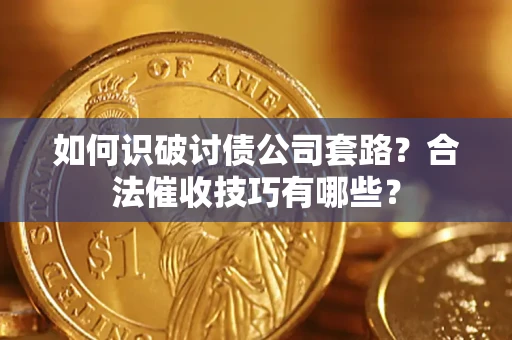 武汉如何识破讨债公司套路?合法催收技巧有哪些? 武汉如何识破讨债公司套路?合法催收技巧有哪些?